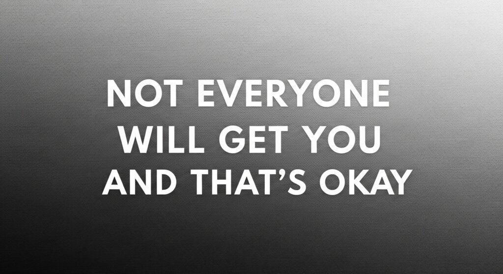 Not Everyone Will Get You And That's Okay