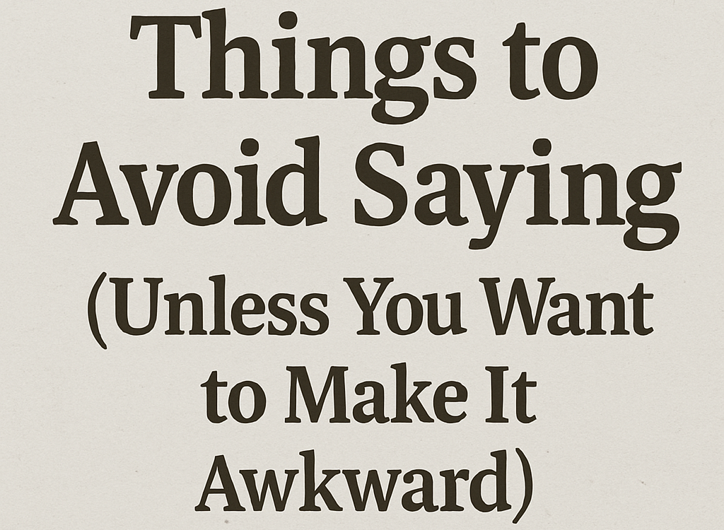 Things to Avoid Saying (Unless You Want to Make It Awkward)